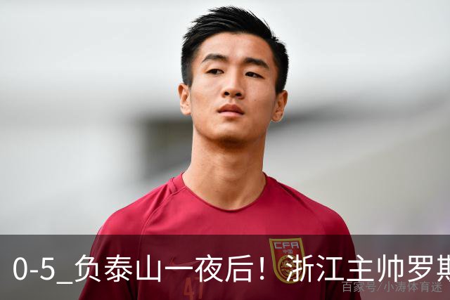 0-5 负泰山一夜后！浙江主帅罗斯消息传出，王钰栋坦言心声